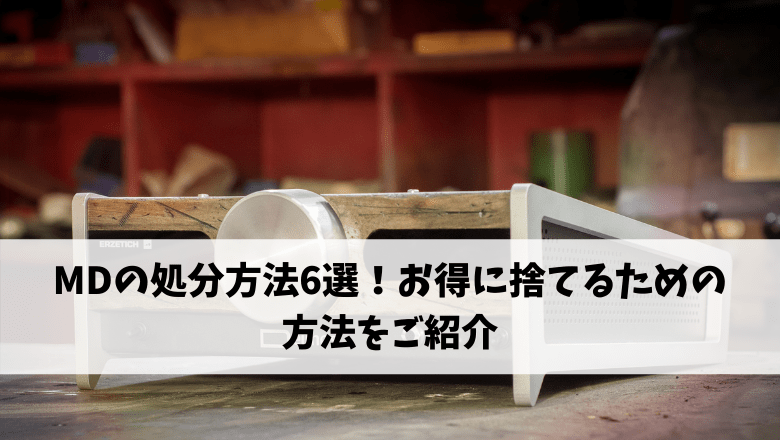 MDの処分方法6選！お得に捨てるための方法をご紹介