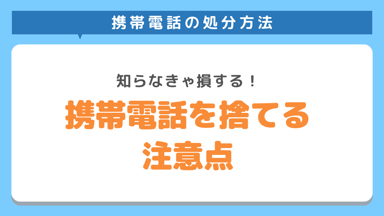 携帯電話・iPhoneを処分する前に必ず確認しておくべきポイント3選