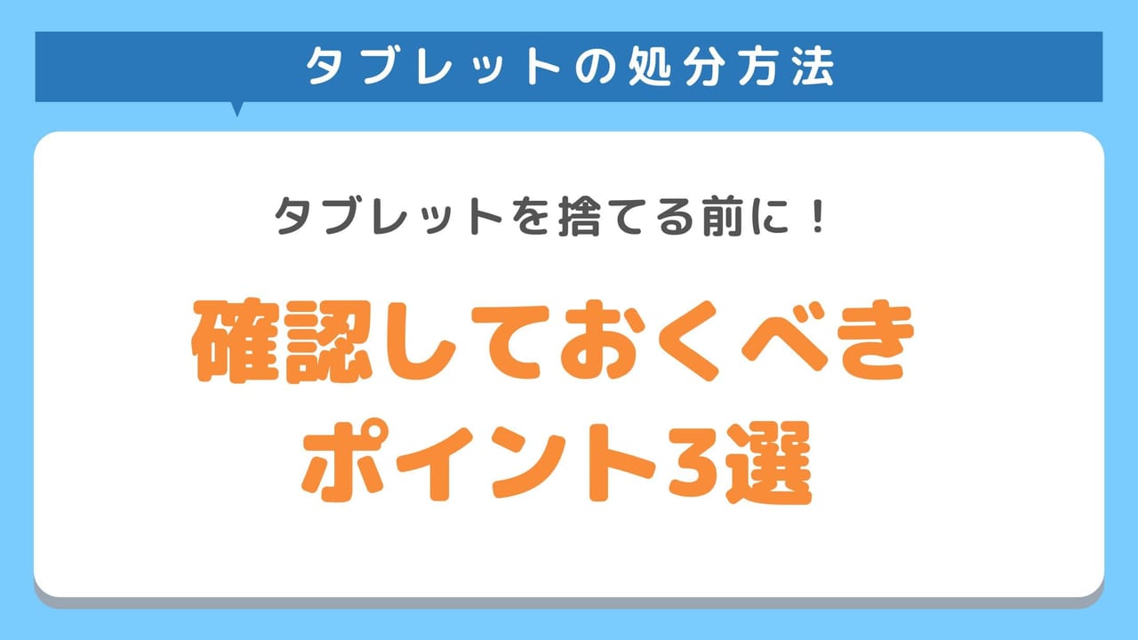 タブレットを捨てる前に確認しておくべきポイント3選