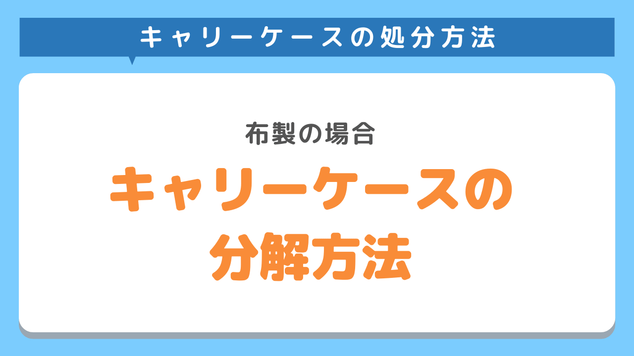 布製のキャリーケースなら分解して処分することも可能