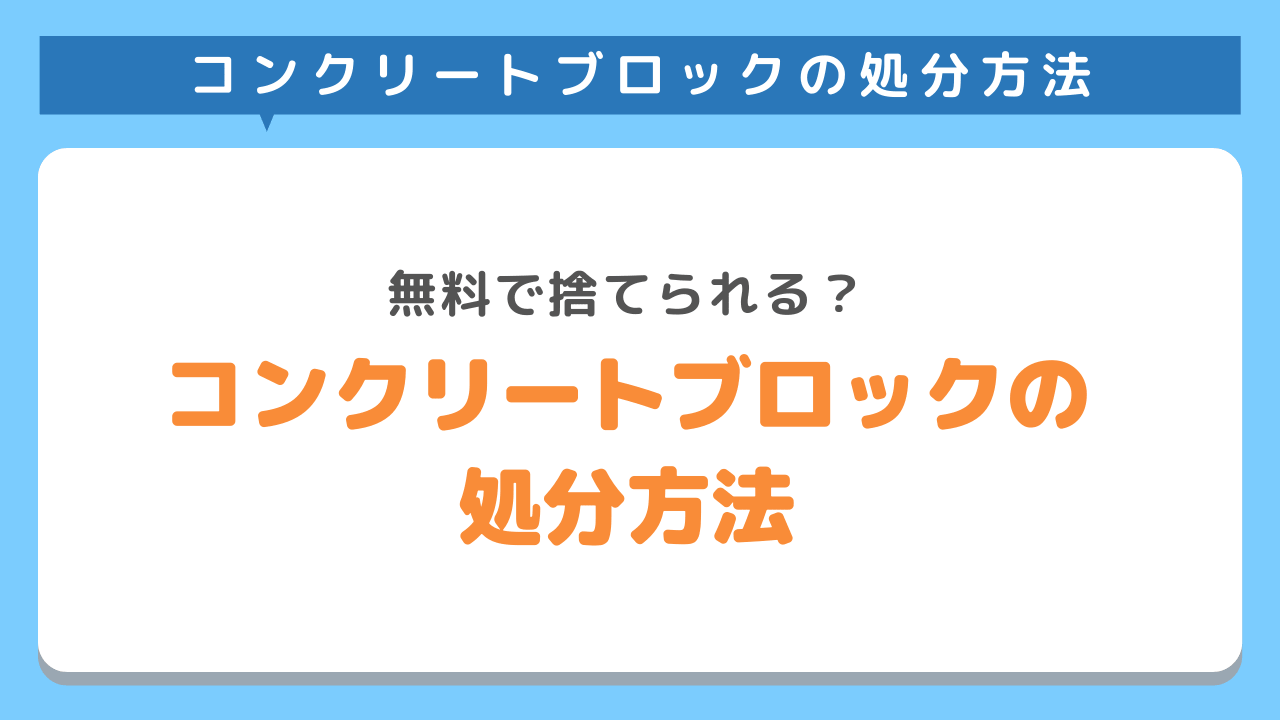 コンクリートブロックの正しい処分方法3選！無料で捨てる方法も！