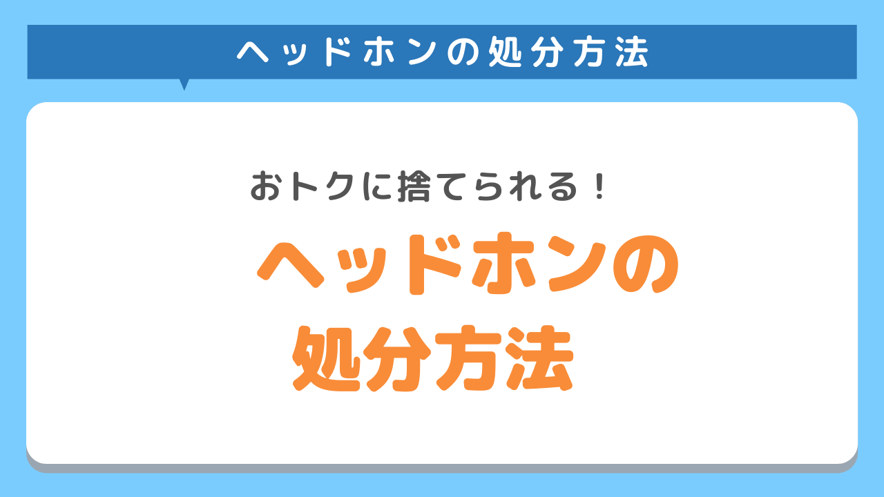 ヘッドホンの捨て方5選！正しい処分方法や費用をわかりやすく解説！