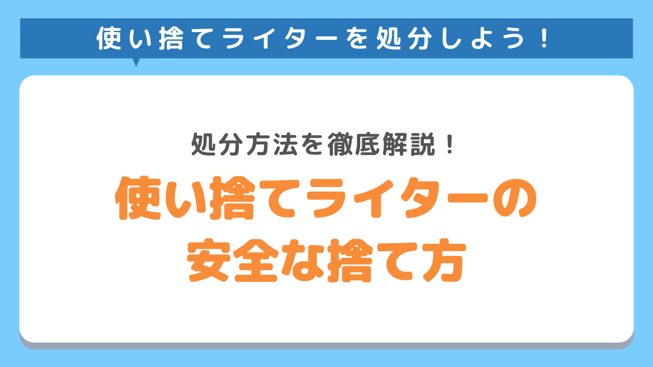 ライターの安全な捨て方は？処分方法を徹底解説！