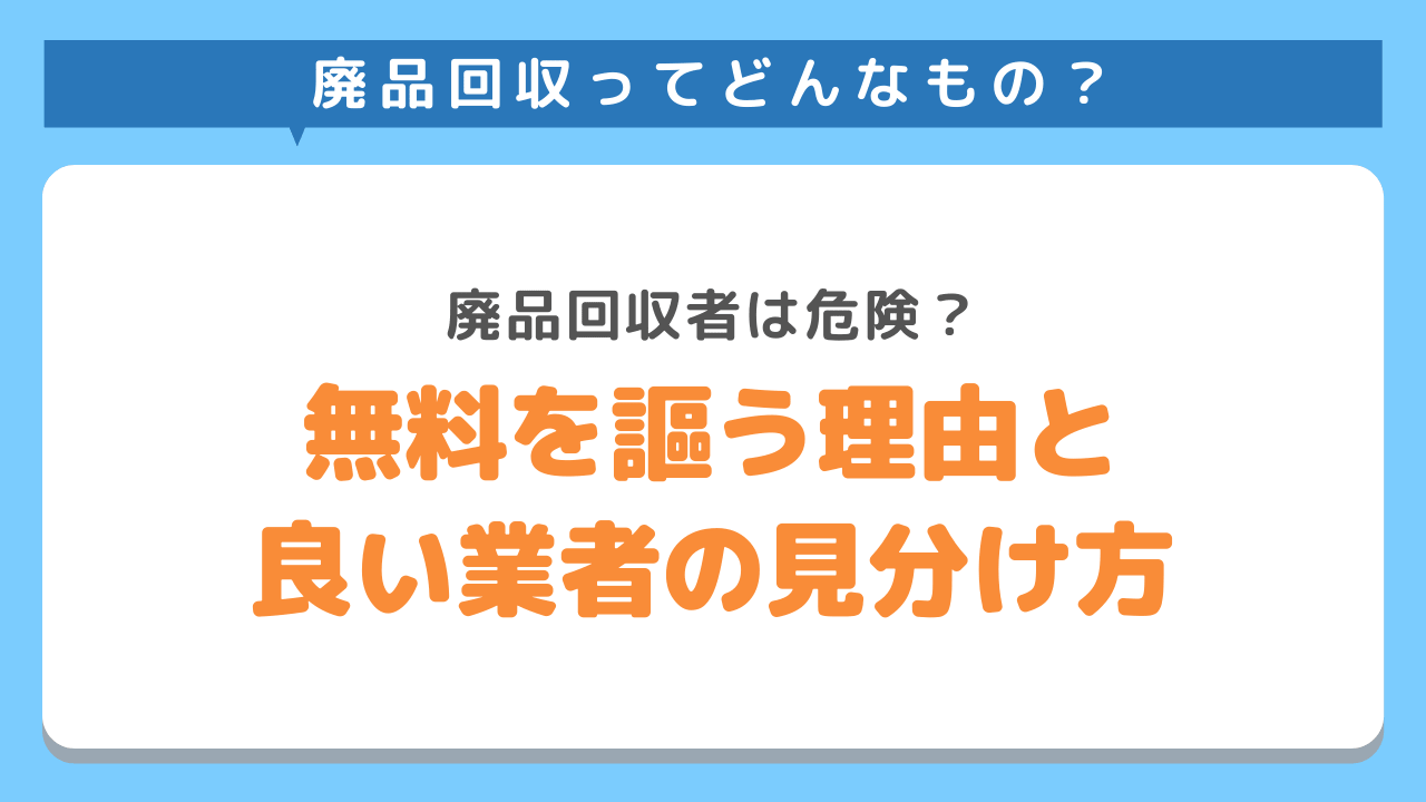 廃品回収者は危険？無料を謳う理由と良い業者の見分け方を徹底解説！