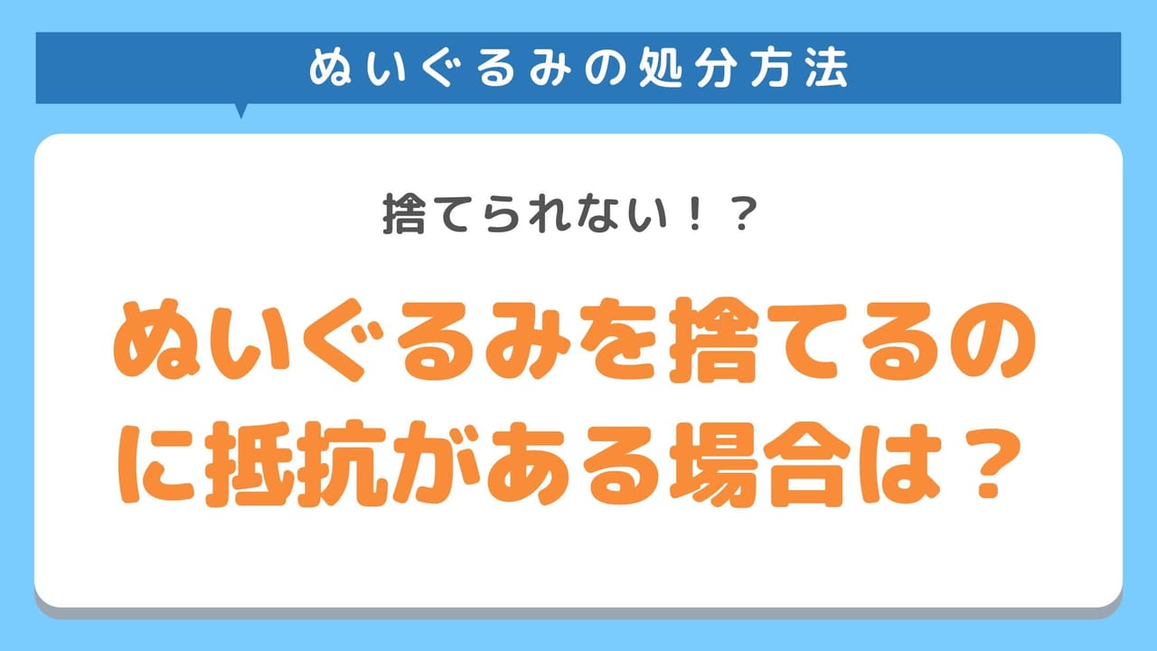 ぬいぐるみを捨てるのに抵抗がある場合の処分方法