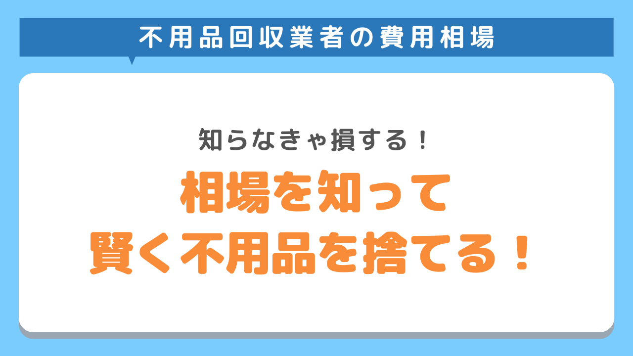 不用品回収業者の相場を知って賢く不用品を処分しよう！