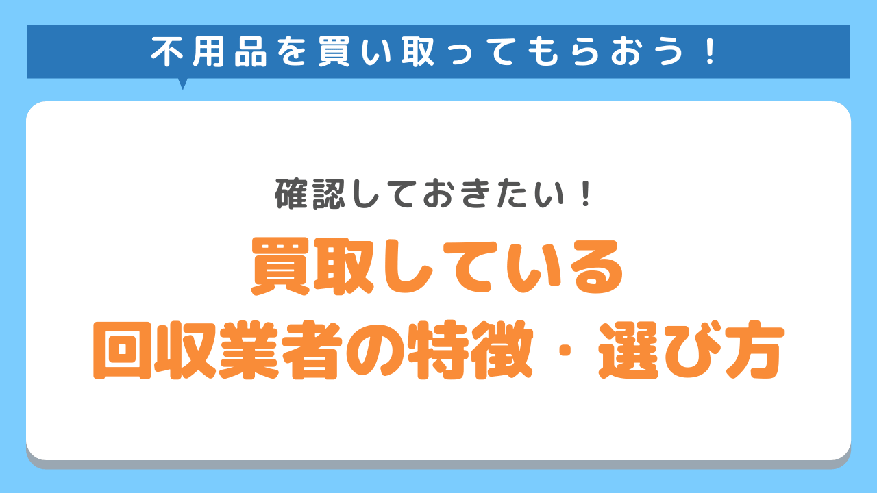 不用品を賢く処分！買取も可能な不用品回収業者の特徴と選び方