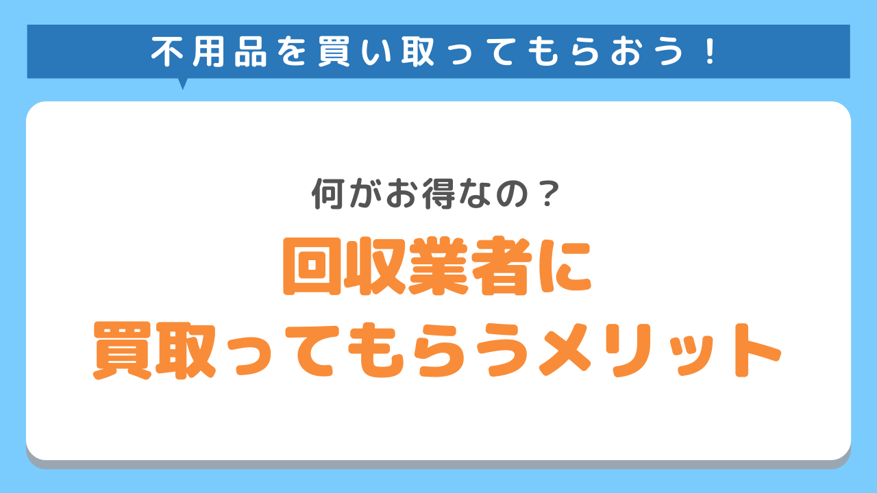 不用品回収業者に買取してもらうメリット