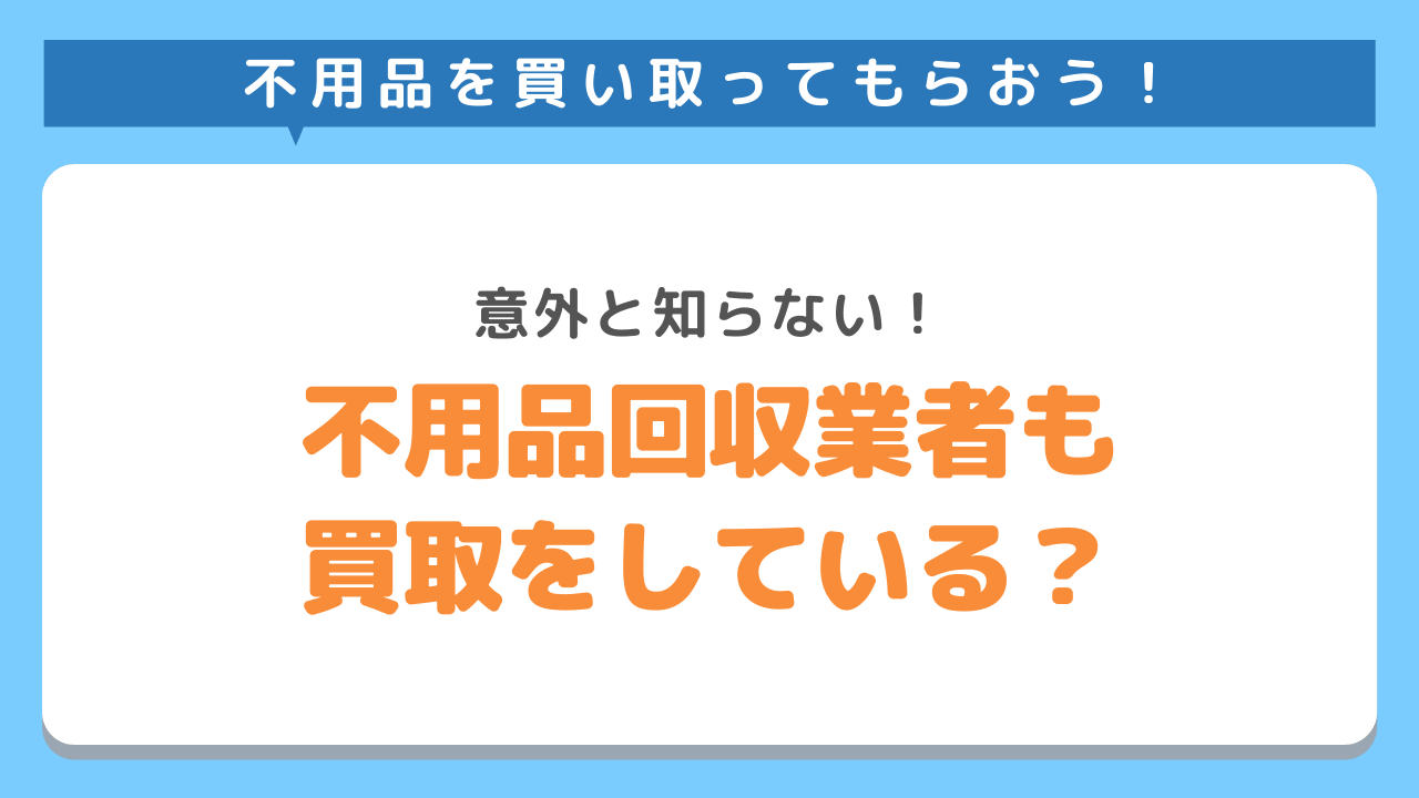 不用品回収業者も買取をしてくれるの？