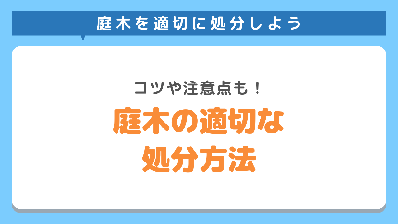 庭木を適切に処分したい！処分時のコツや注意点も徹底解説