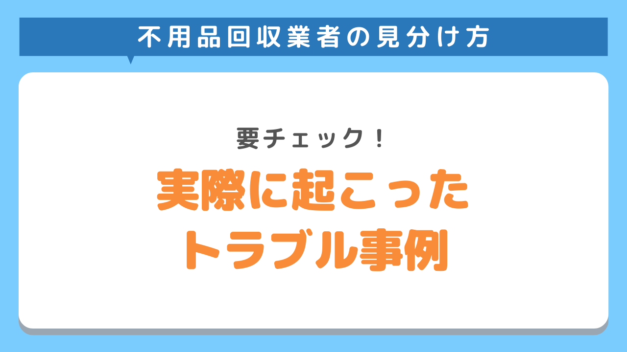 【危険】不用品回収業者に依頼して実際に起こったトラブルの事例