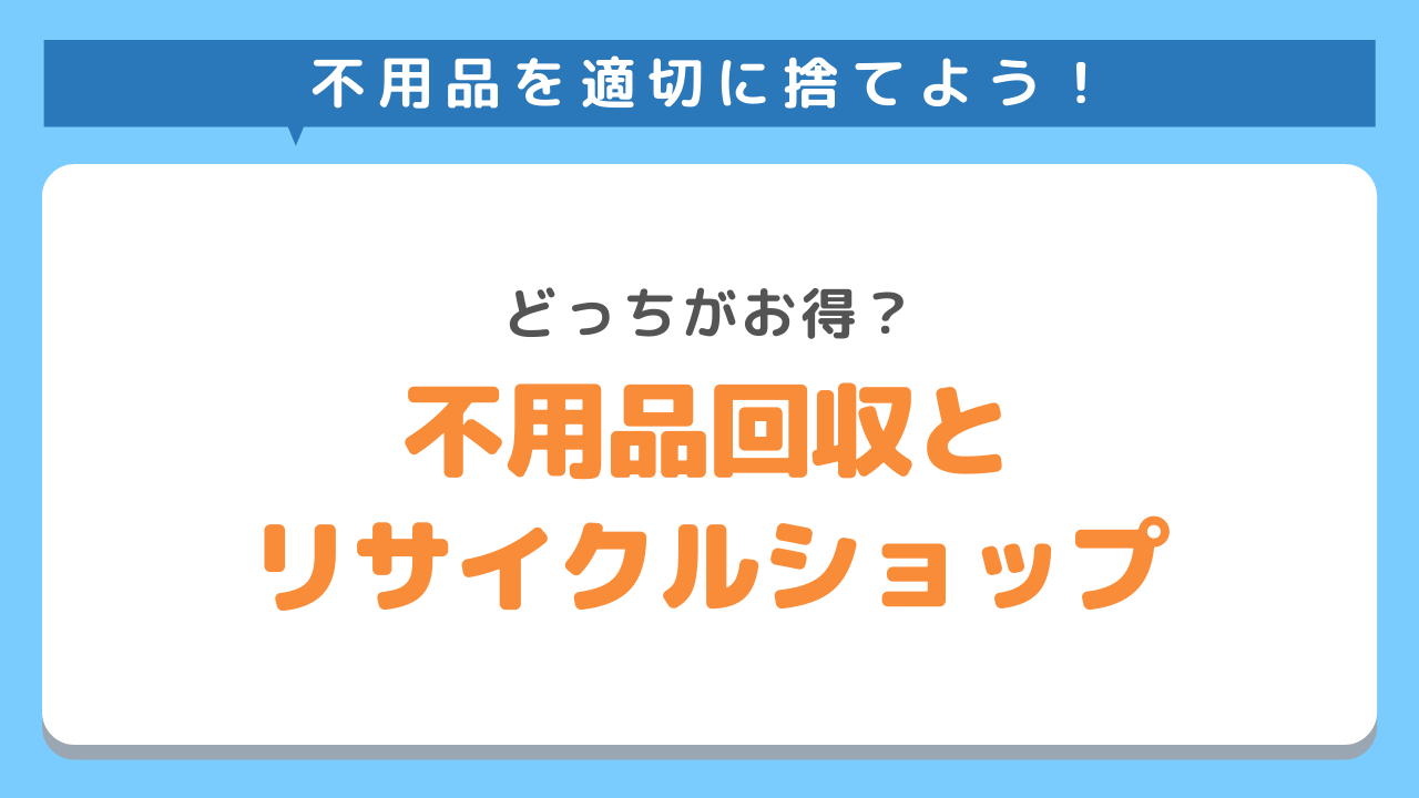 不用品回収業者とリサイクルショップどっちがお得？