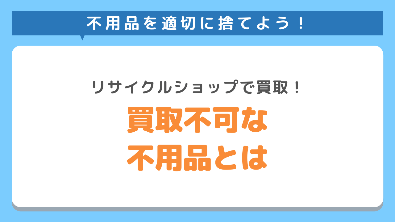 リサイクルショップで買い取ってもらえない不用品とは？