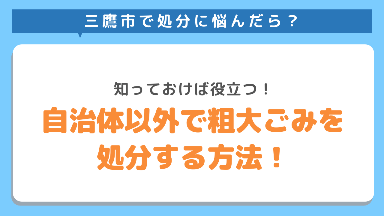 三鷹市で処分に悩んだら？知っておけば役立つ！自治体以外で粗大ごみを処分する方法