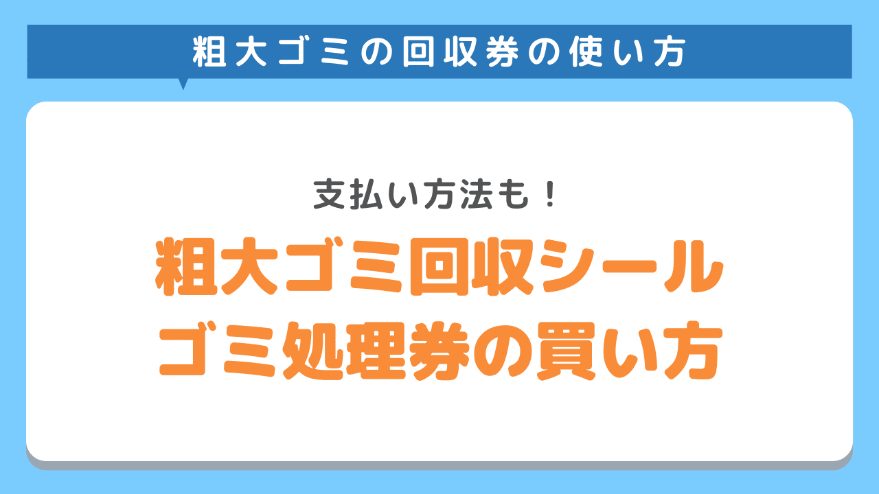 粗大ゴミ回収シール・ゴミ処理券の購入方法・買い方