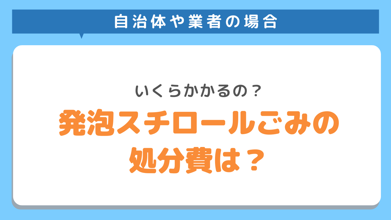 自治体や業者の場合　いくらかかるのか？発砲スチロールゴミの処分費は？