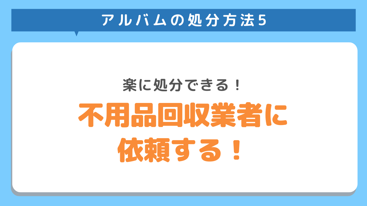 アルバムの処分方法5　楽に処分できる！不用品回収業者に依頼する