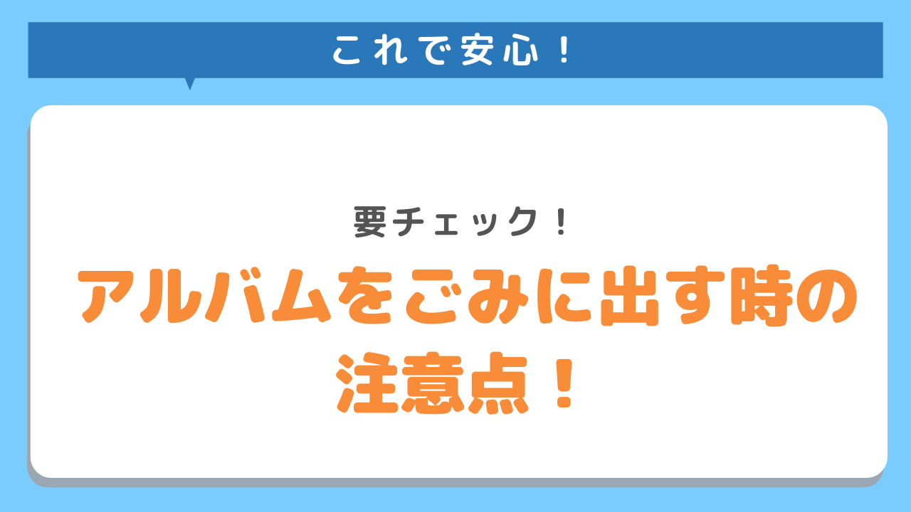 これで安心！要チェック！アルバムをごみに出す時の注意点