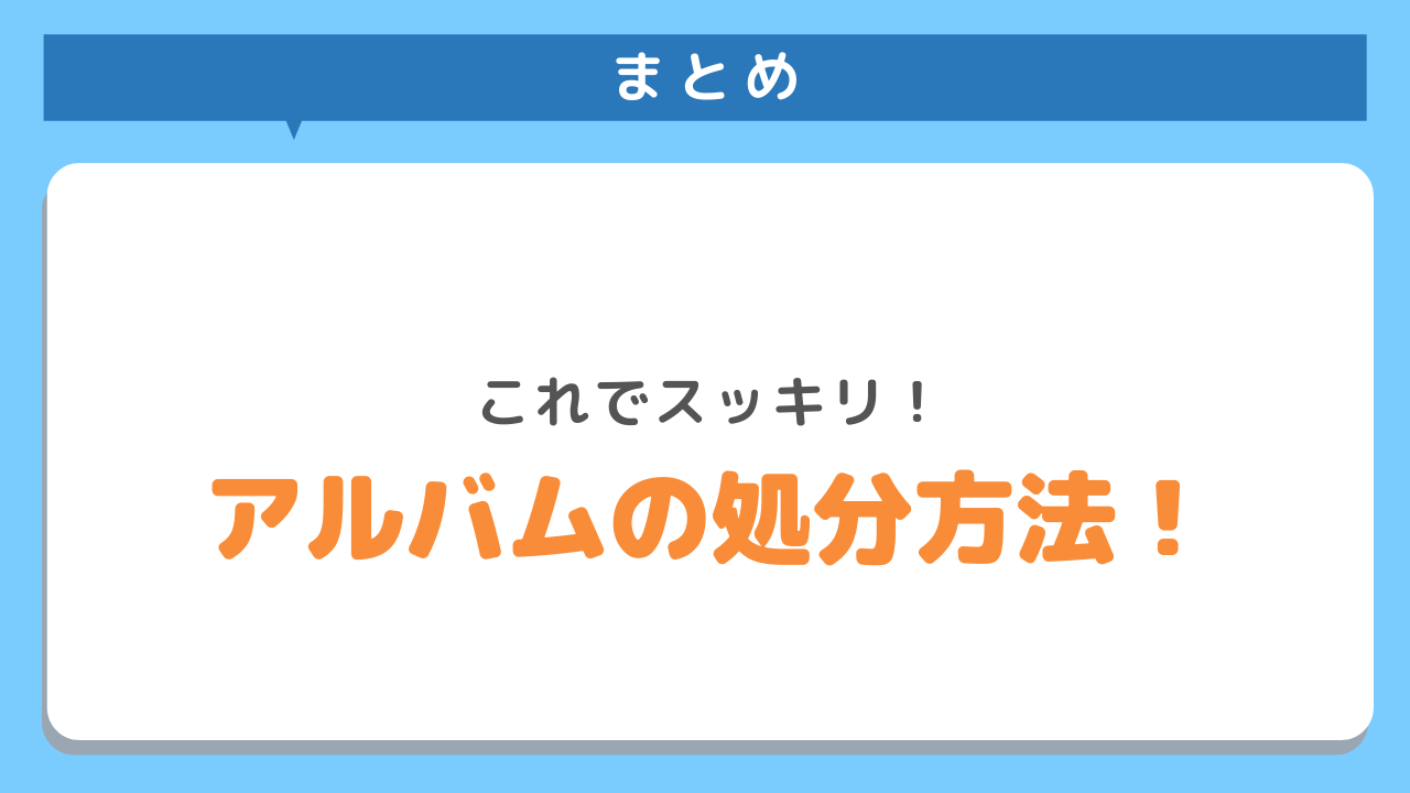 まとめ　これでスッキリ！アルバムの処分方法