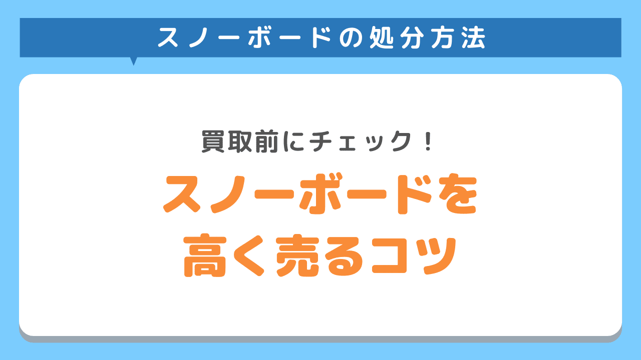 スノーボードを高く買い取ってもらうための方法