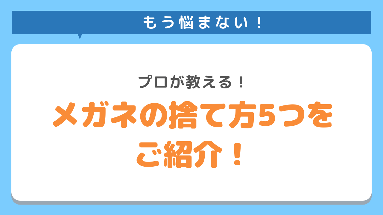 もう悩まない！プロが教える！眼鏡の捨て方5つをご紹介