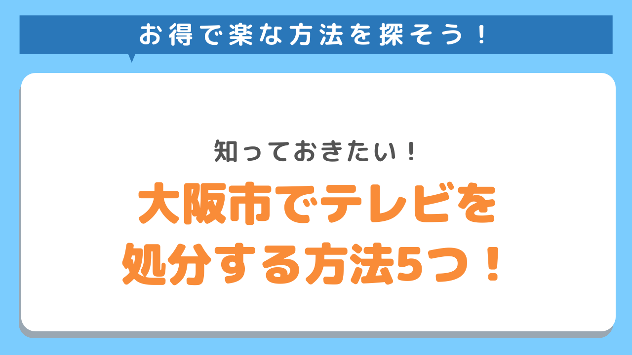 お得で楽な方法を探そう！知っておきたい！大阪市でテレビを処分する方法５つ