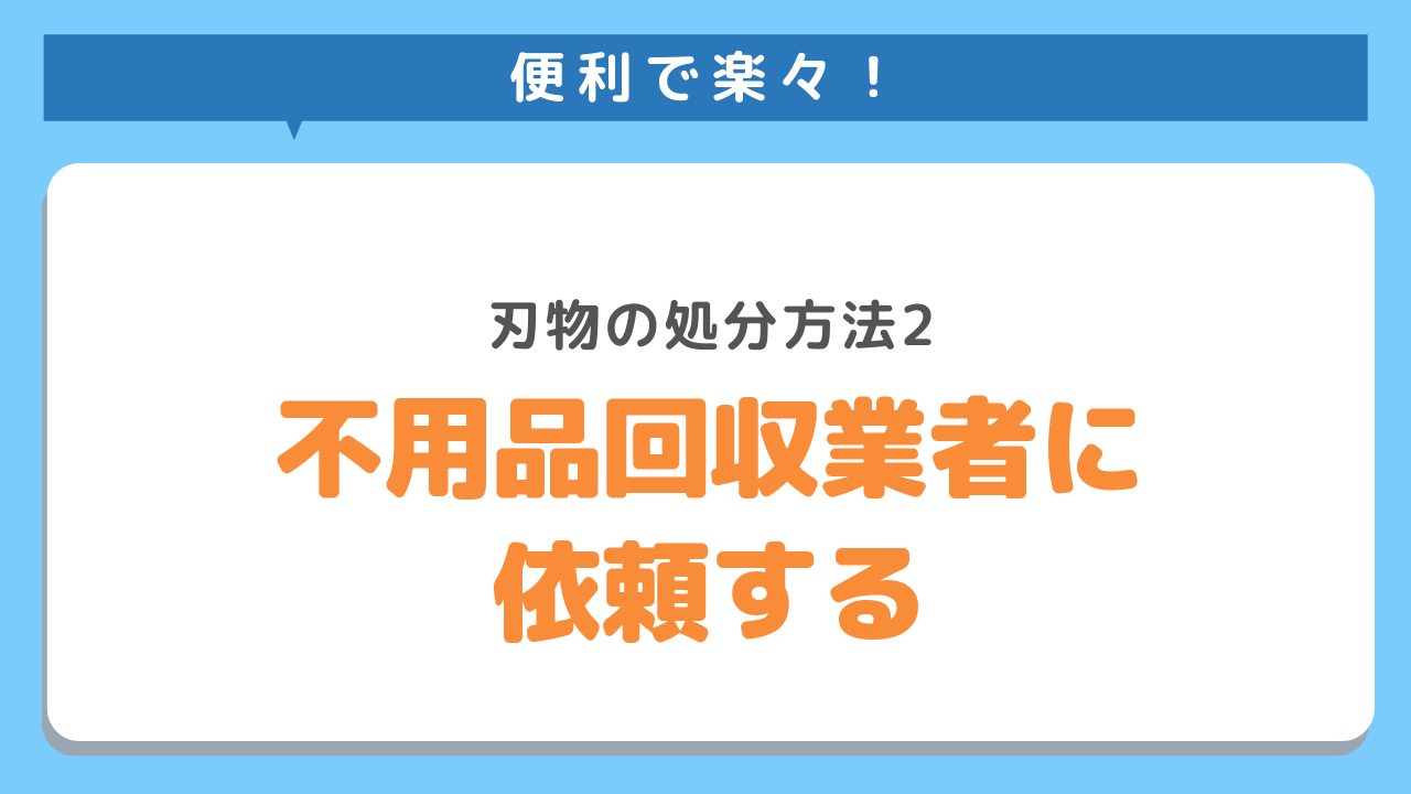 便利で楽々！刃物の処分方法2　不用品回収業者に依頼する