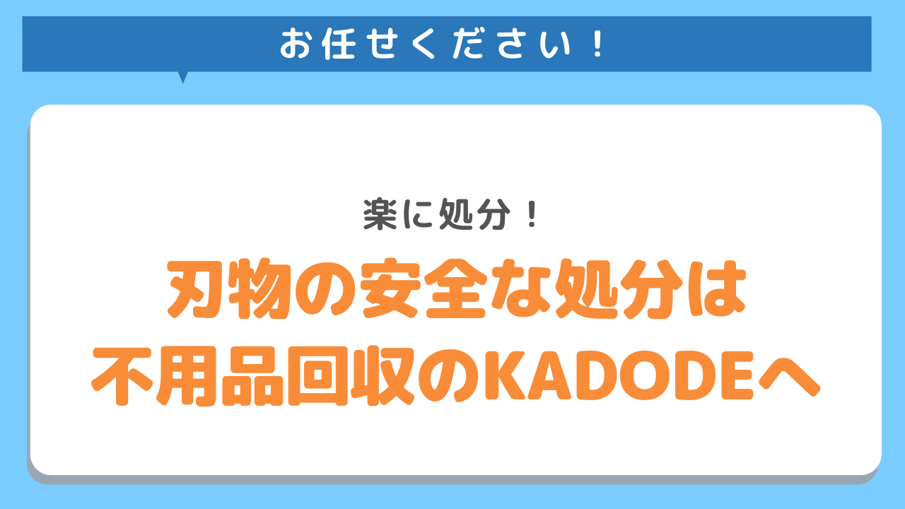 お任せください！楽に処分！刃物の安全な処分は不用品回収のKADODEへ