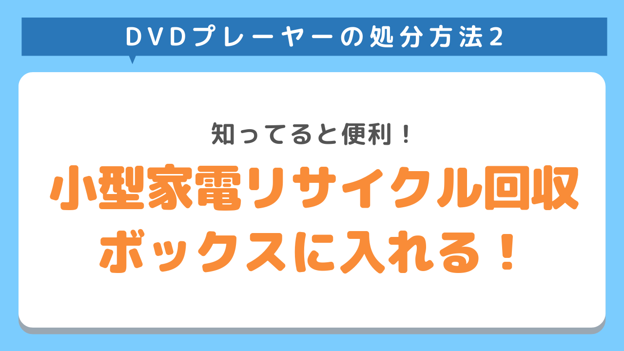 DVDプレーヤーの処分方法2　知ってると便利！小型家電リサイクル回収ボックスに入れる！