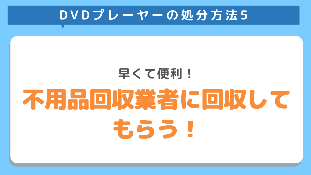 DVDプレーヤーの処分方法5　早くて便利！不用品回収業者に回収してもらう！