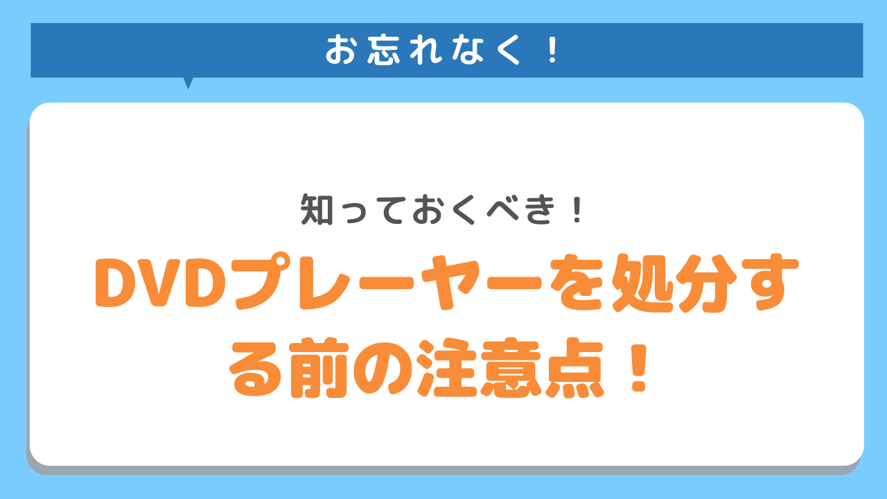 お忘れなく！知っておくべき！DVDプレーヤーを処分する前の注意点！