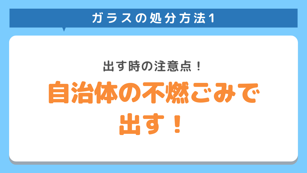 ガラスの処分方法1 出すの時の注意点！自治体の不燃ごみで出す！