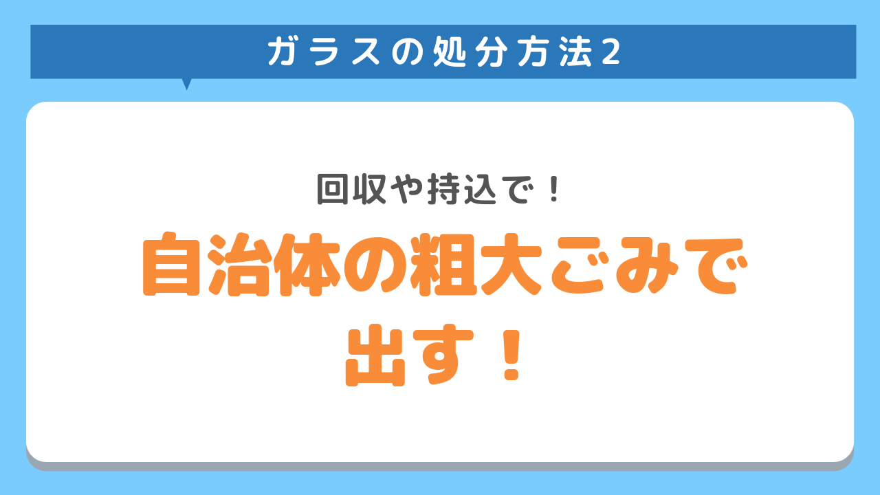 ガラスの処分方法2　回収や持込で！自治体の粗大ごみで出す！