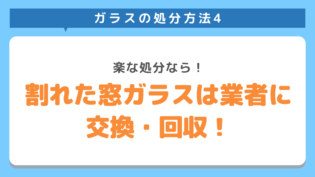 ガラスの処分方法4　楽な処分なら！割れた窓ガラスは業者に交換・回収！