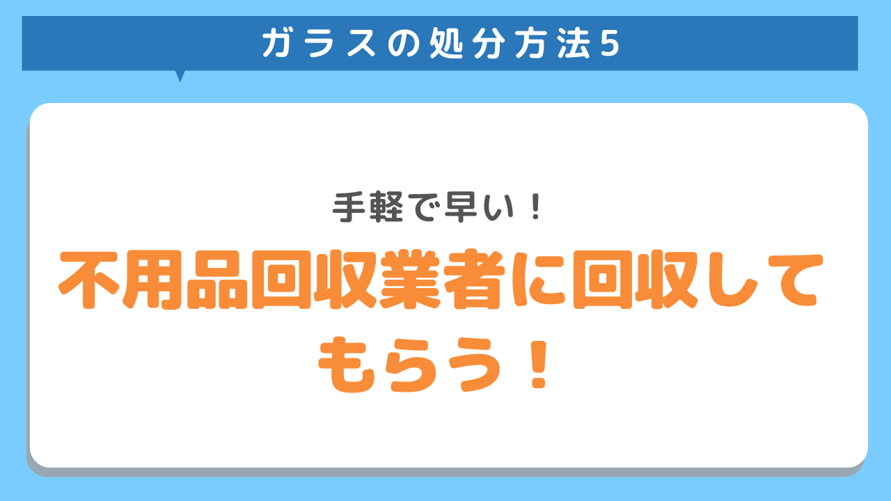 ガラスの処分方法5　手軽で早い！　不用品回収業者に回収してもらう！