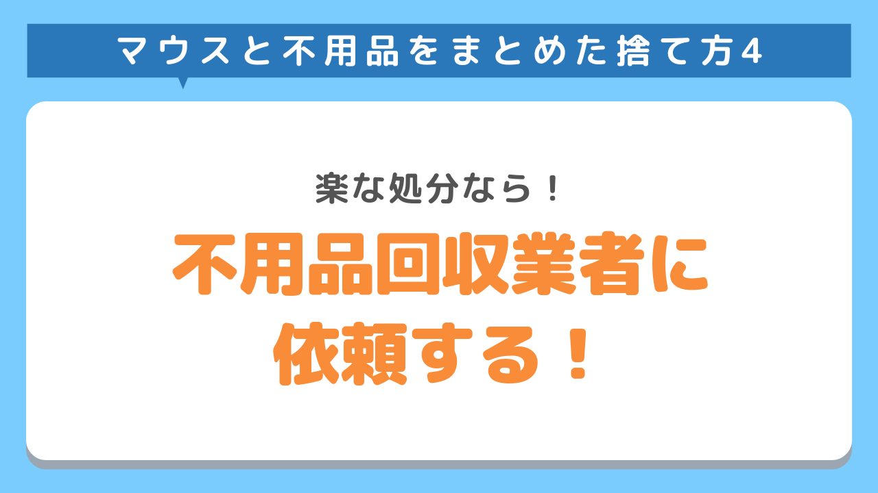 マウスと不用品をまとめた捨て方4　楽な処分なら！　不用品回収業者に依頼する！