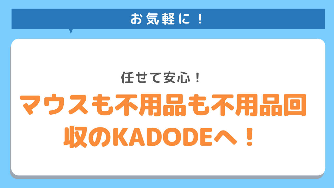 お気軽に！任せて安心！マウスも不用品も不用品回収のKADODEへ！