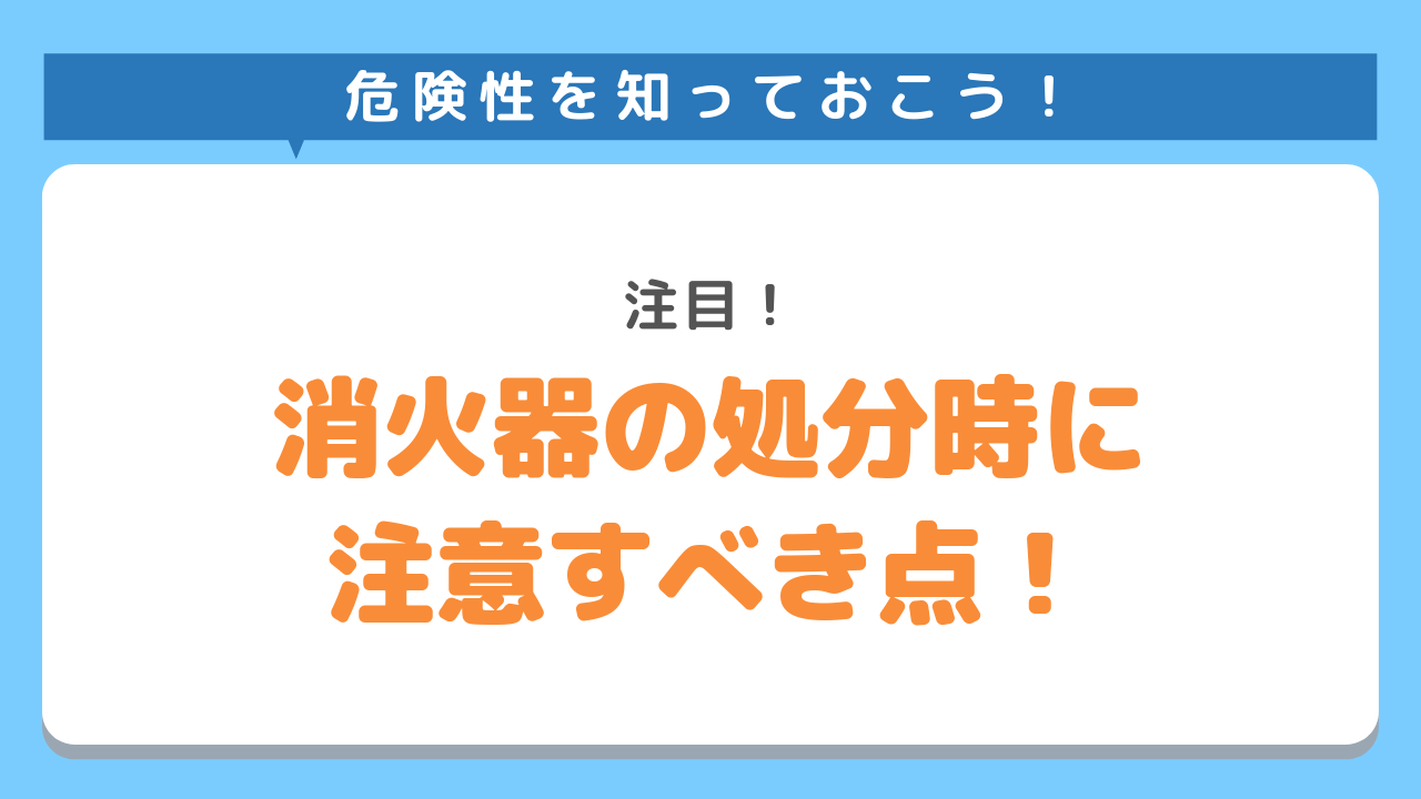 注目！消火器の処分時に注意すべき点！危険性を知っておこう！