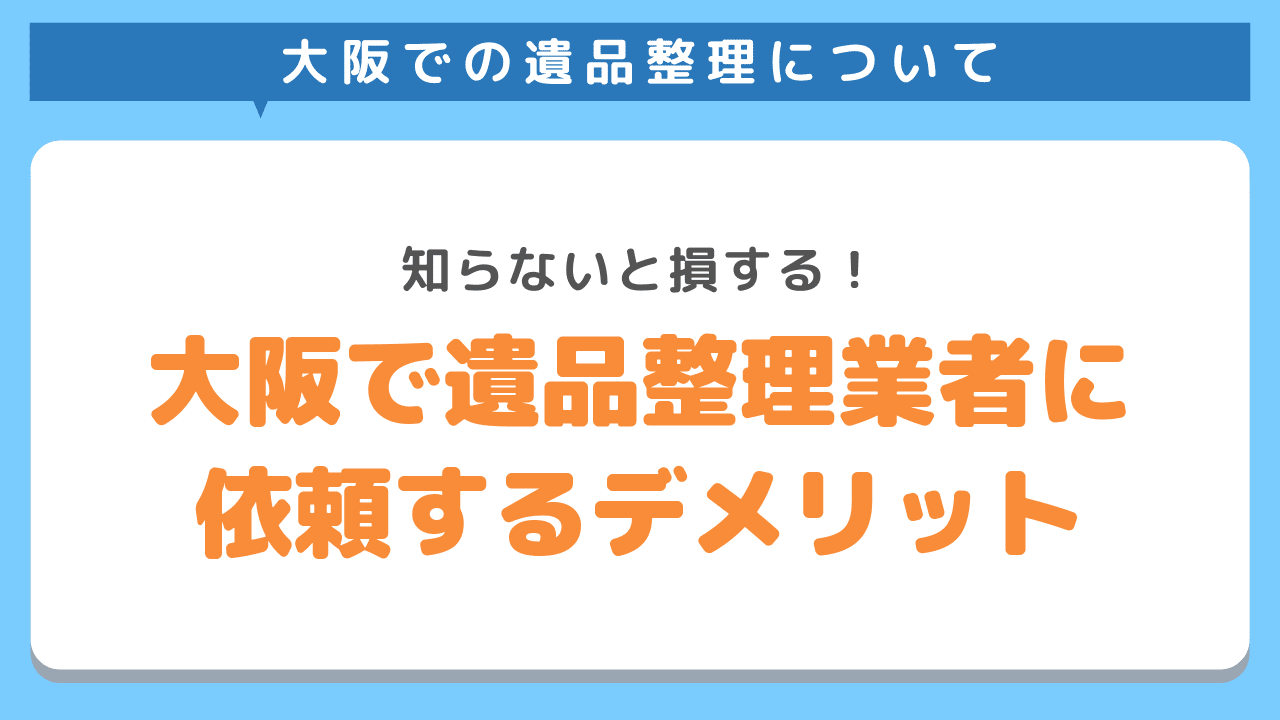 大阪で遺品整理業者に依頼するデメリット