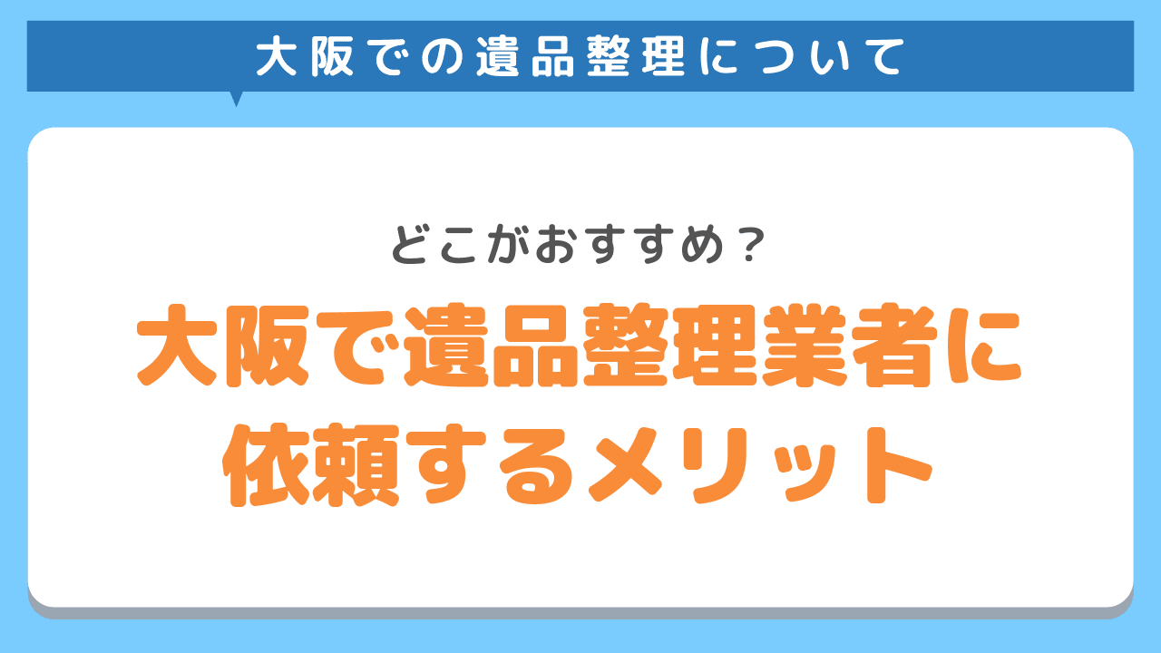 大阪で遺品整理業者に依頼するメリット