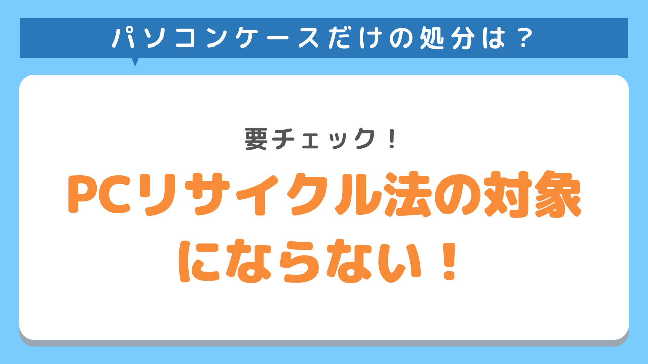 パソコンケースだけの処分は？要チェック！PCリサイクル法の対象にならない！