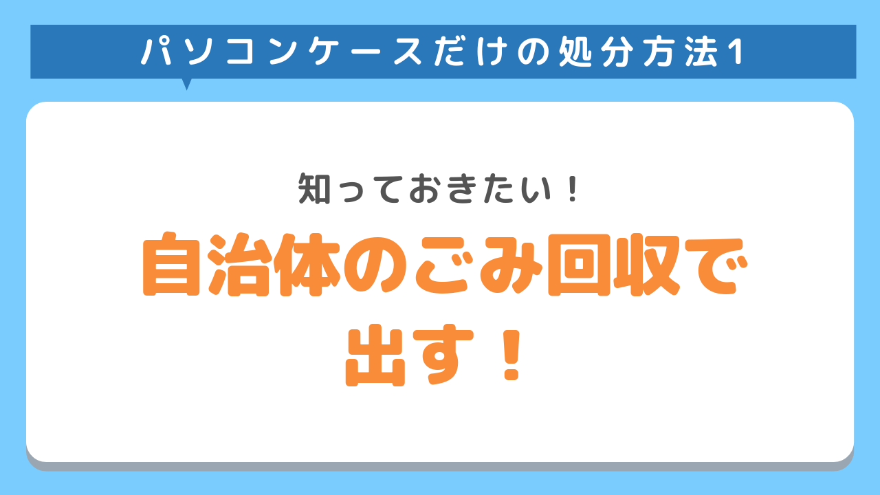 パソコンケースだけの処分方法1　知っておきたい！自治体のごみ回収で出す！