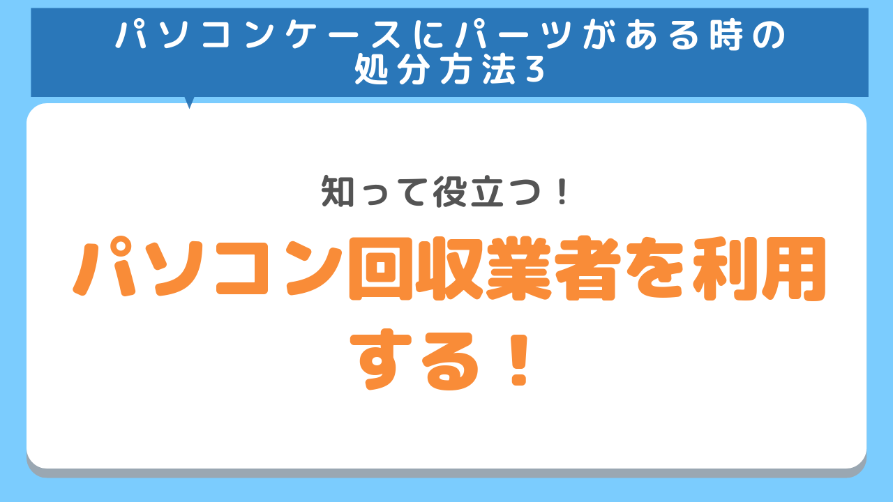 パソコンケースにパーツがある時の処分方法3　知って役立つ！パソコン回収業者を利用する！