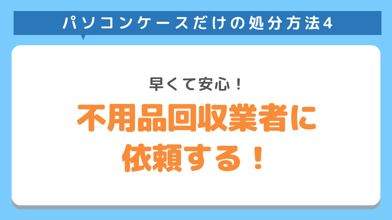 パソコンケースだけの処分方法4　早くて安心！不用品回収業者に依頼する！