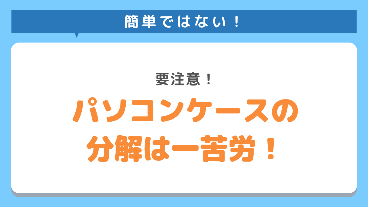 簡単ではない！要注意！パソコンケースの分解は一苦労！