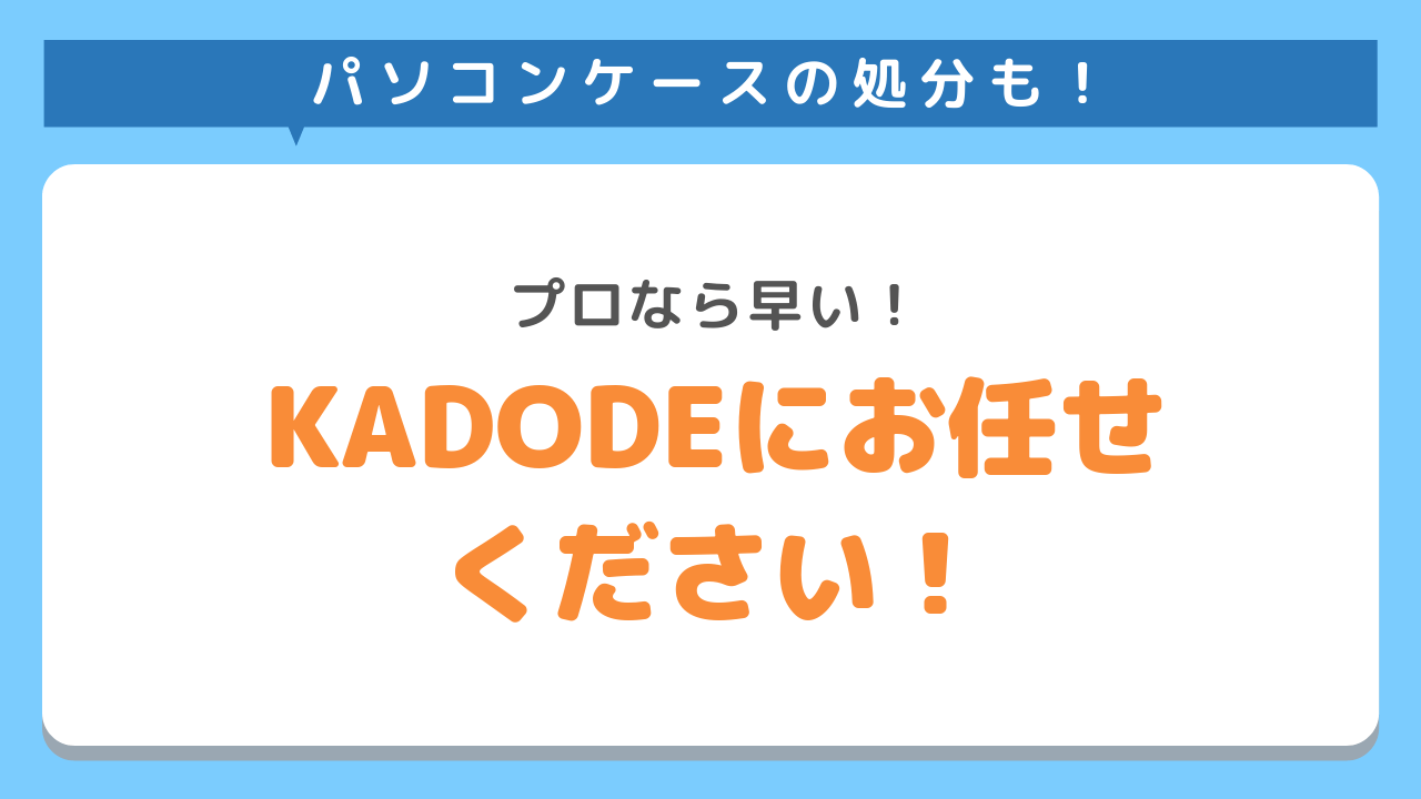 パソコンケースの処分も！プロなら早い！KADODEにお任せください！