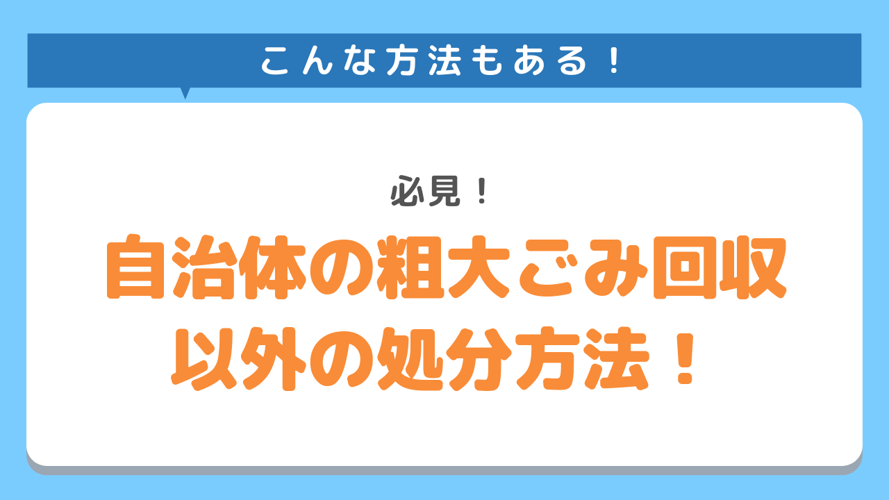 こんな方法もある！必見！自治体の粗大ゴミ回収以外の処分方法