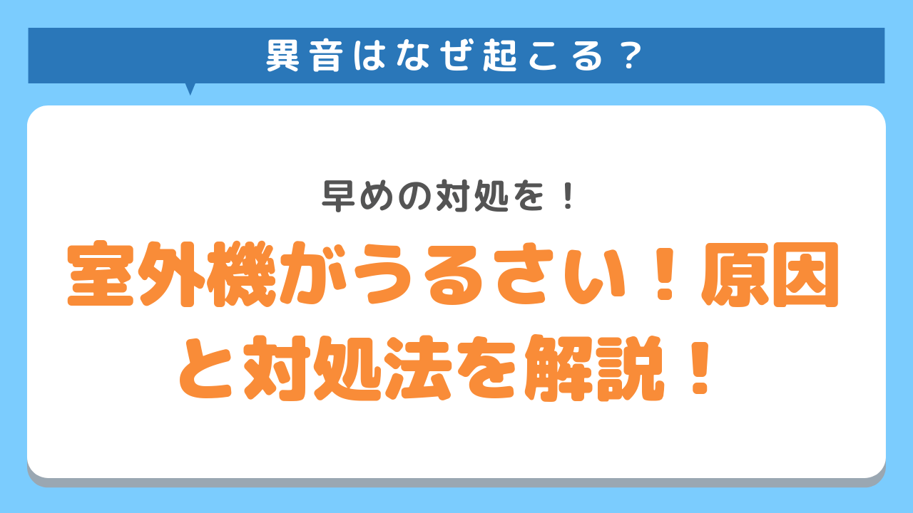 室外機がうるさい！原因と対処法を解説！早めの対処を！異音はなぜ起こる？