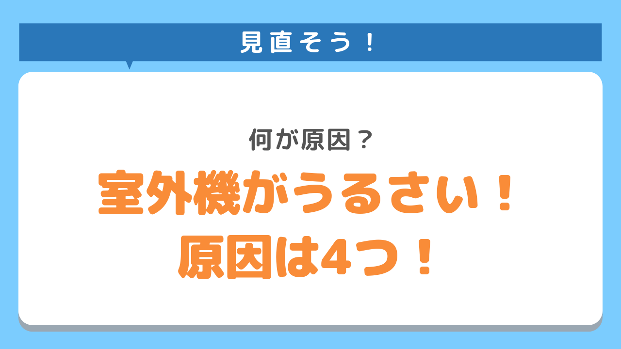 見直そう！何が原因？室外機がうるさい！原因は4つ！