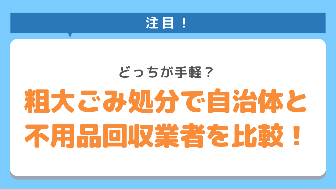 粗大ごみ処分で自治体と不用品回収業者を比較！注目！どっちが手軽？